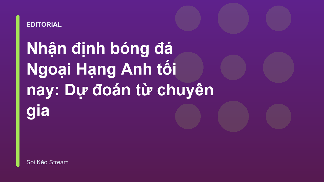 Chuyên gia phân tích nhận định bóng đá Ngoại Hạng Anh